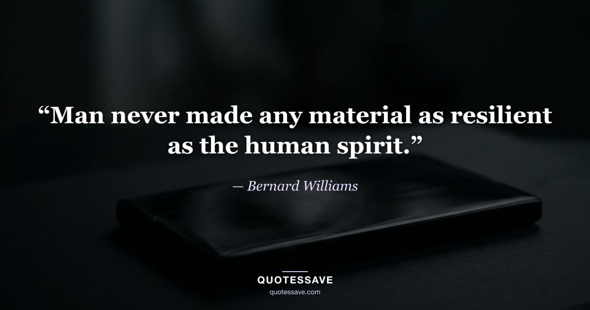“Man never made any material as resilient as the human spirit.” — Bernard Williams