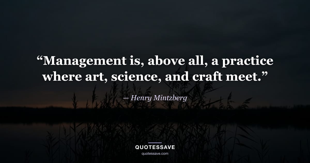 “Management is, above all, a practice where art, science, and craft meet.” — Henry Mintzberg