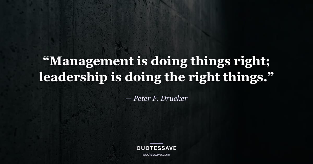 “Management is doing things right; leadership is doing the right things.” — Peter F. Drucker