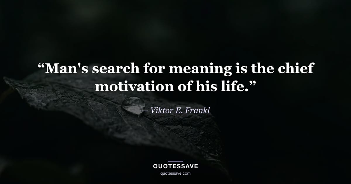 “Man's search for meaning is the chief motivation of his life.” — Viktor E. Frankl