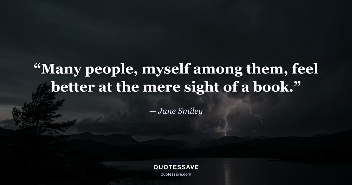 “Many people, myself among them, feel better at the mere sight of a book.” — Jane Smiley