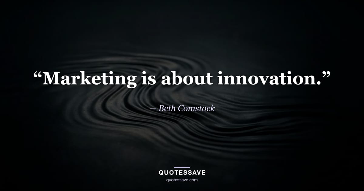 “Marketing is about innovation.” — Beth Comstock