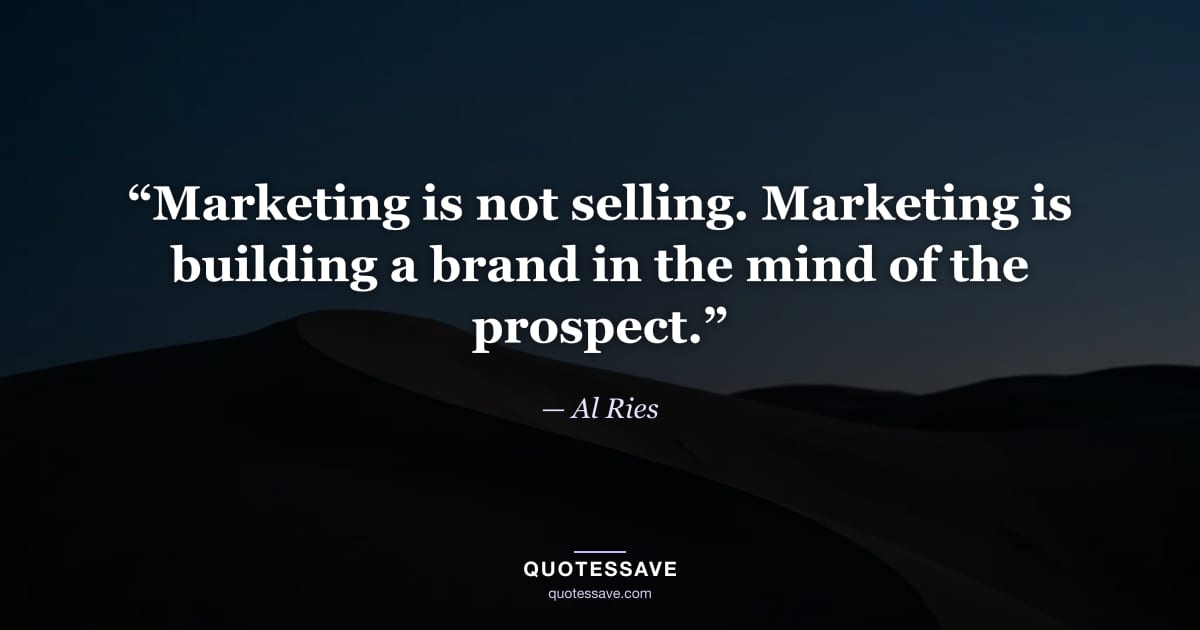 “Marketing is not selling. Marketing is building a brand in the mind of the prospect.” — Al Ries
