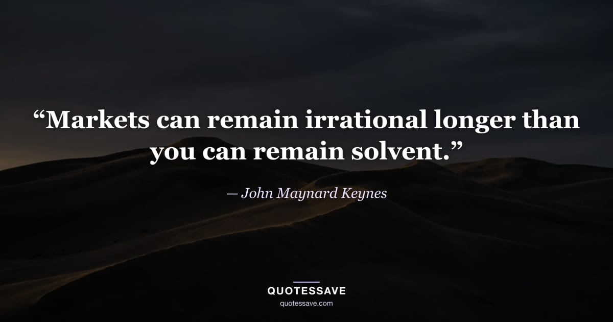 “Markets can remain irrational longer than you can remain solvent.” — John Maynard Keynes