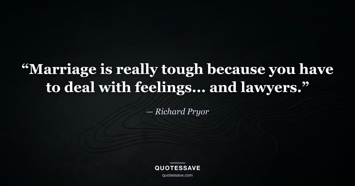 “Marriage is really tough because you have to deal with feelings... and lawyers.” — Richard Pryor