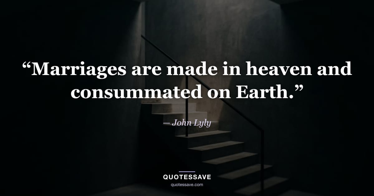 “Marriages are made in heaven and consummated on Earth.” — John Lyly