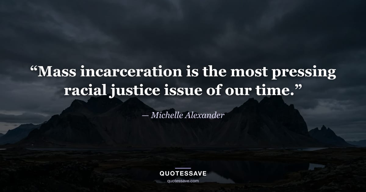 “Mass incarceration is the most pressing racial justice issue of our time.” — Michelle Alexander