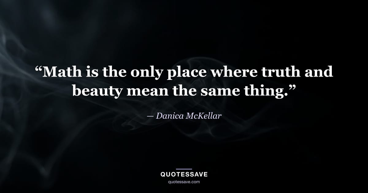 “Math is the only place where truth and beauty mean the same thing.” — Danica McKellar