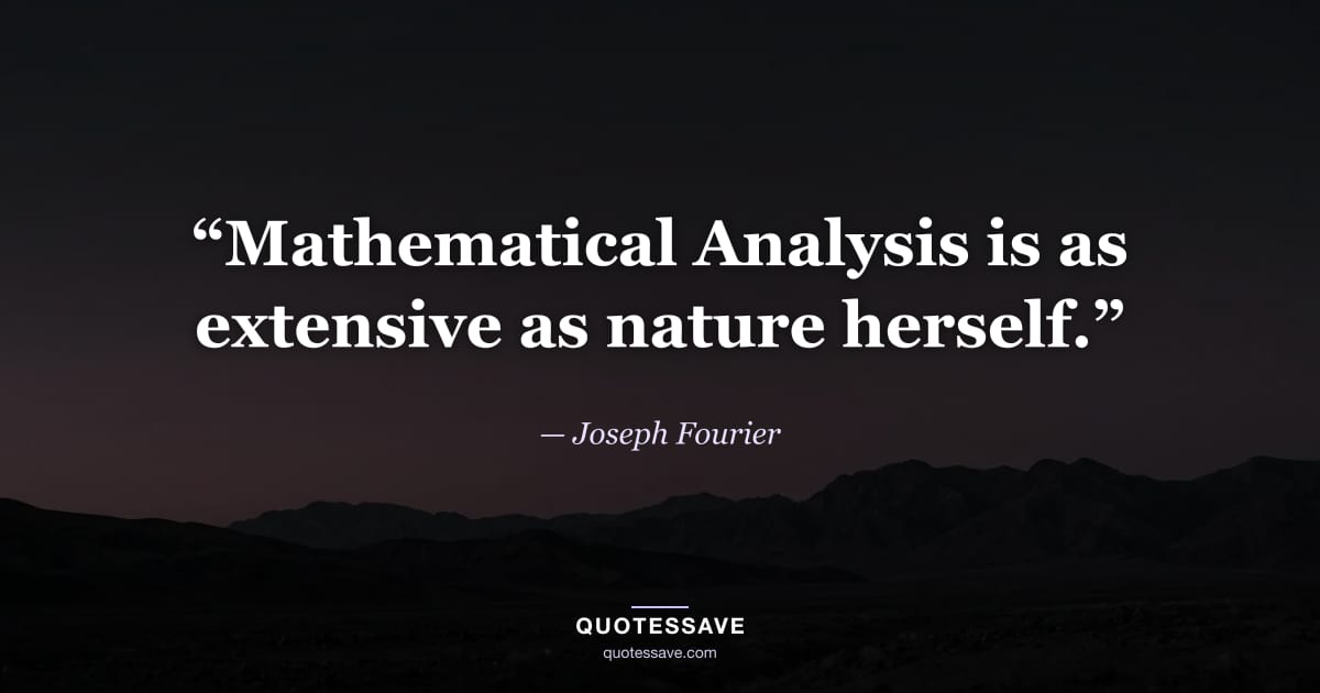 “Mathematical Analysis is as extensive as nature herself.” — Joseph Fourier