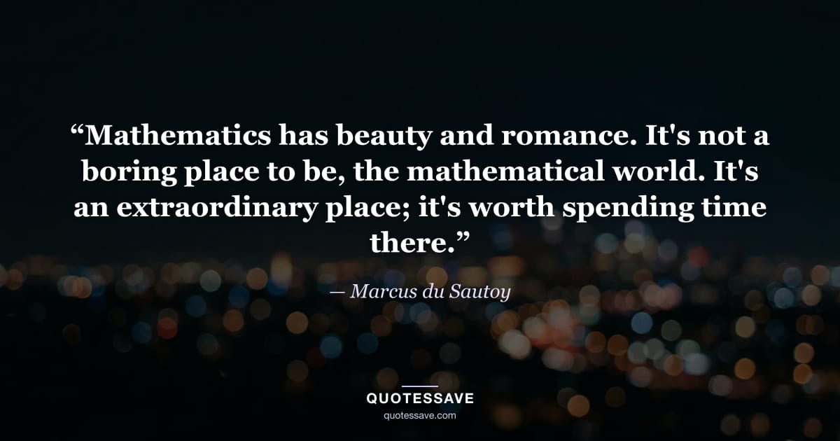 “Mathematics has beauty and romance. It's not a boring place to be, the mathematical world. It's an extraordinary place; it's worth spending time there.” — Marcus du Sautoy