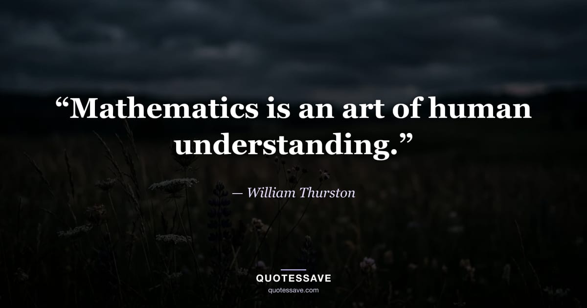 “Mathematics is an art of human understanding.” — William Thurston