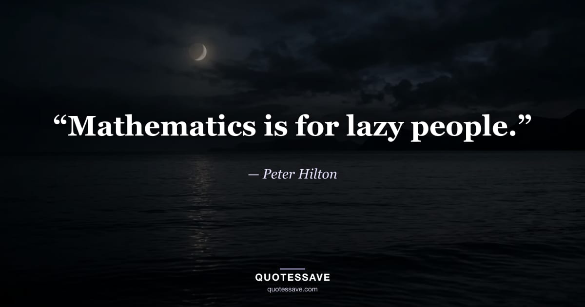 “Mathematics is for lazy people.” — Peter Hilton