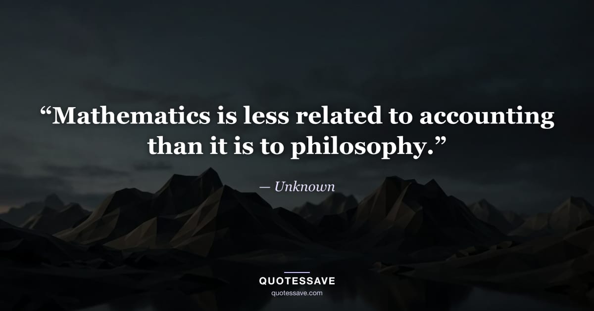 “Mathematics is less related to accounting than it is to philosophy.” — Unknown