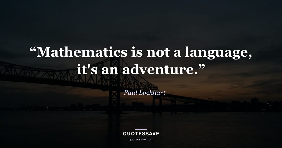 “Mathematics is not a language, it's an adventure.” — Paul Lockhart