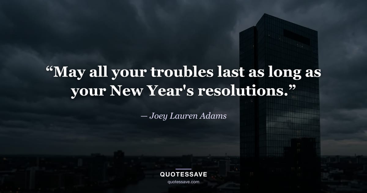“May all your troubles last as long as your New Year's resolutions.” — Joey Lauren Adams