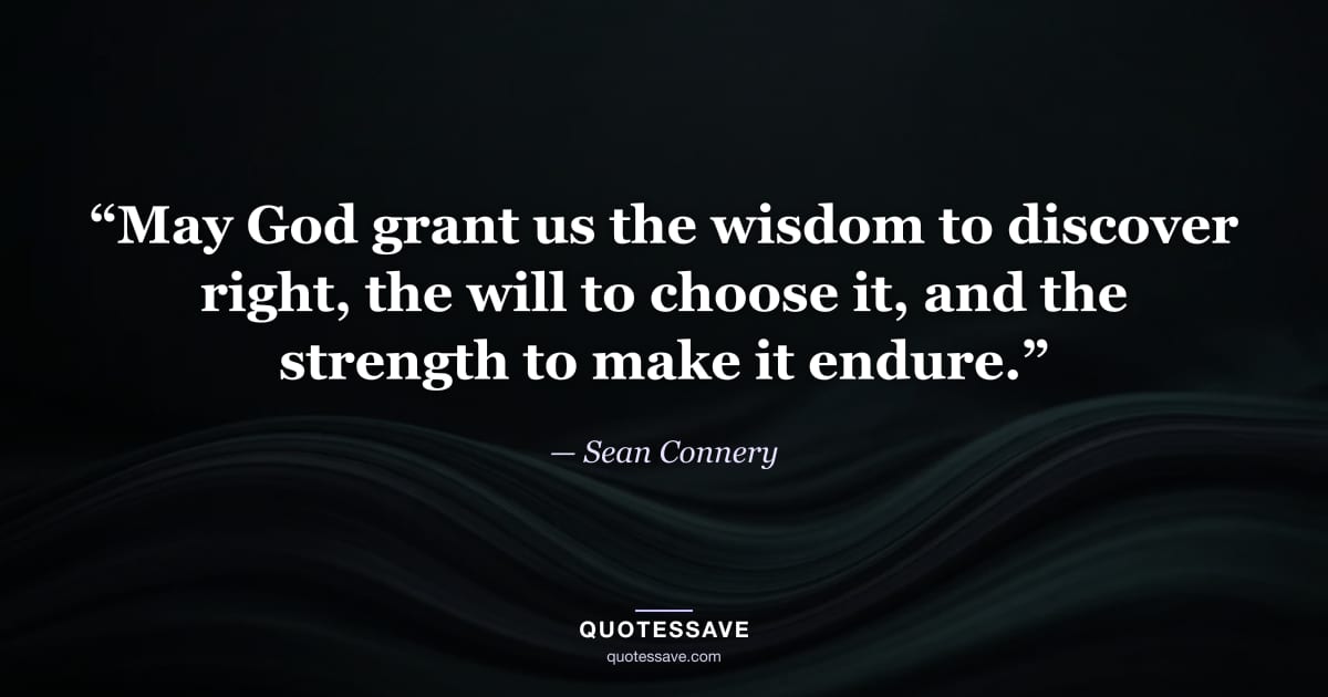 “May God grant us the wisdom to discover right, the will to choose it, and the strength to make it endure.” — Sean Connery