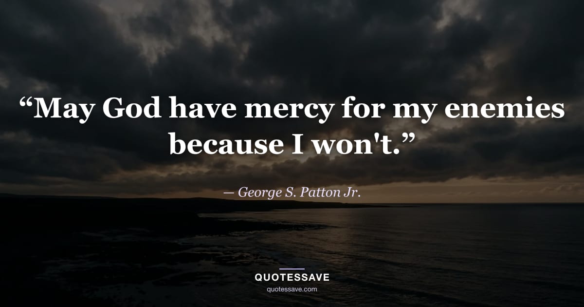“May God have mercy for my enemies because I won't.” — George S. Patton Jr.