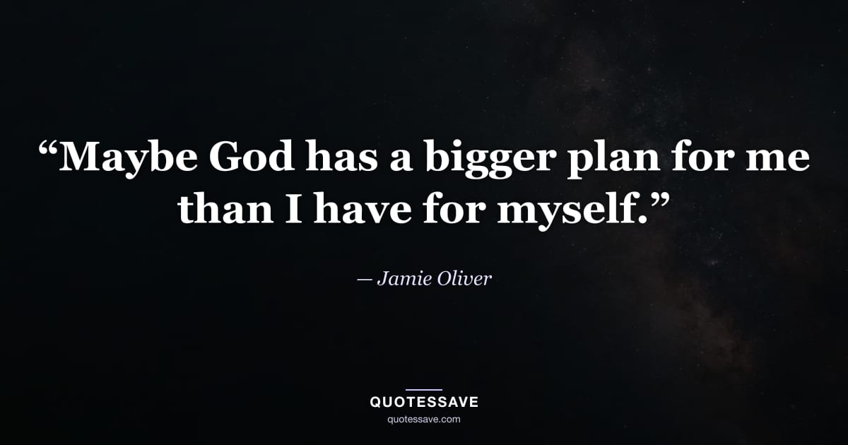“Maybe God has a bigger plan for me than I have for myself.” — Jamie Oliver