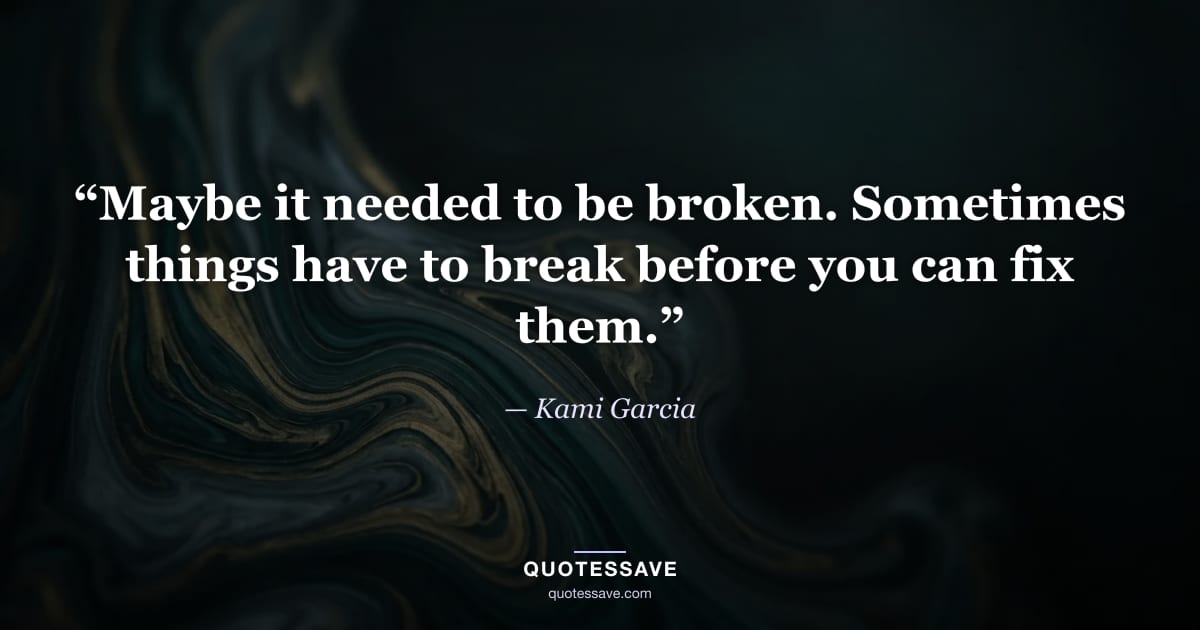 “Maybe it needed to be broken. Sometimes things have to break before you can fix them.” — Kami Garcia