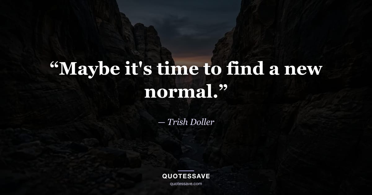 “Maybe it's time to find a new normal.” — Trish Doller