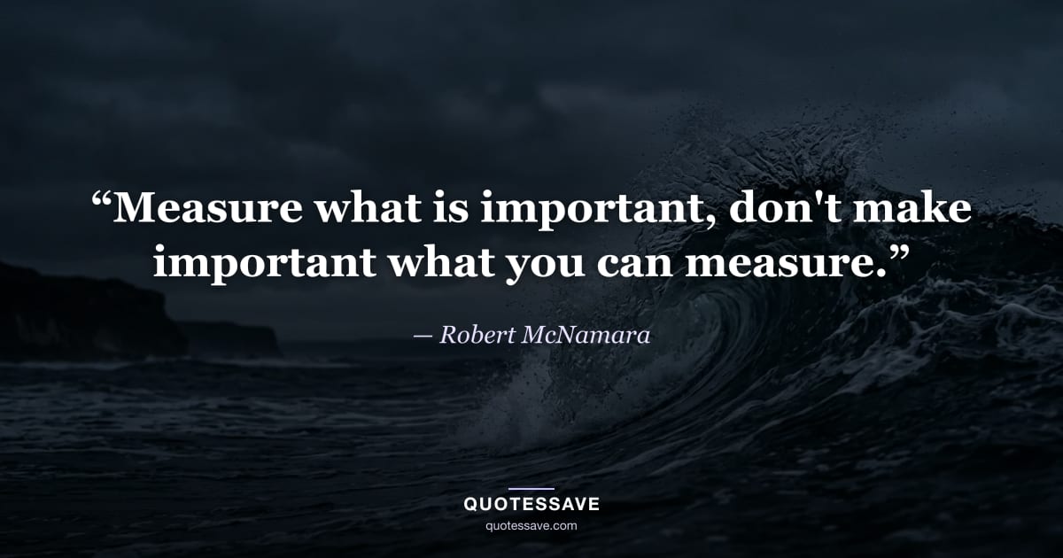 “Measure what is important, don't make important what you can measure.” — Robert McNamara