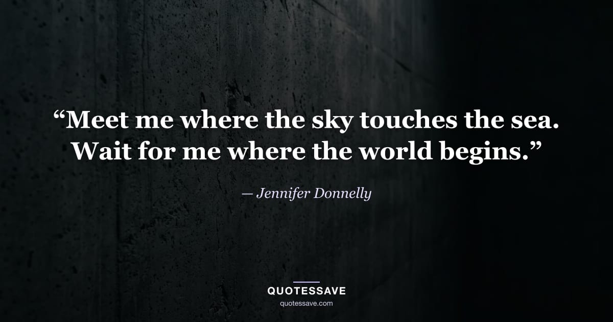 “Meet me where the sky touches the sea. Wait for me where the world begins.” — Jennifer Donnelly