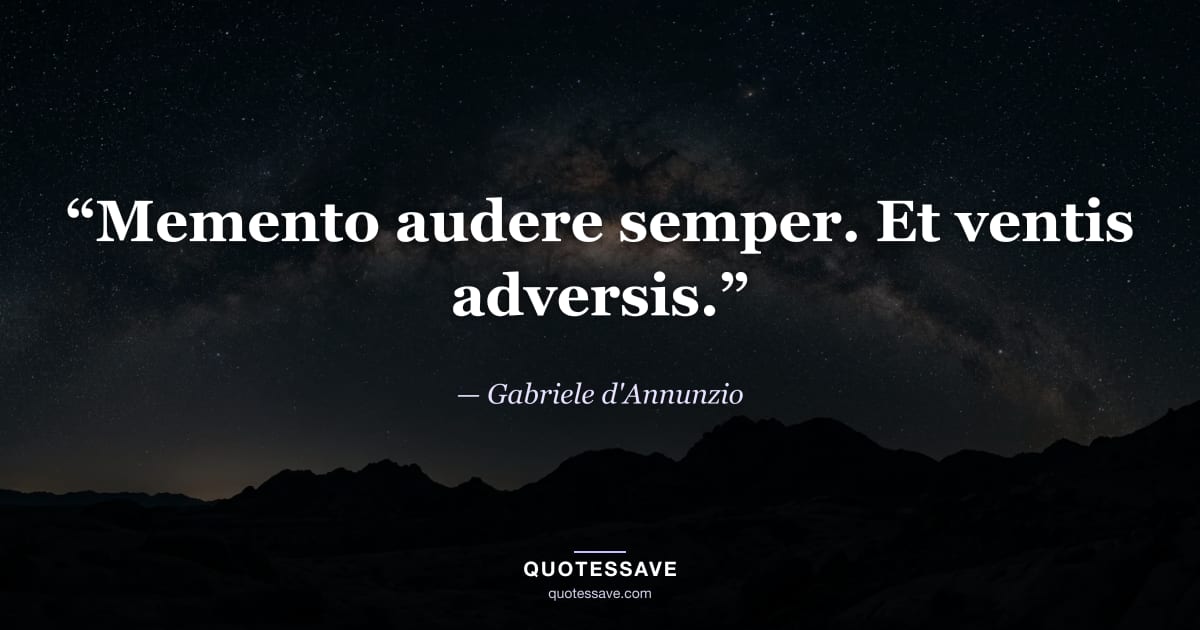 “Memento audere semper. Et ventis adversis.” — Gabriele d'Annunzio