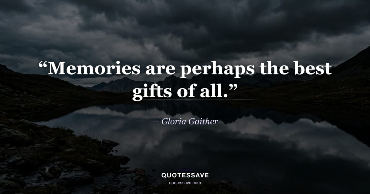 “Memories are perhaps the best gifts of all.” — Gloria Gaither