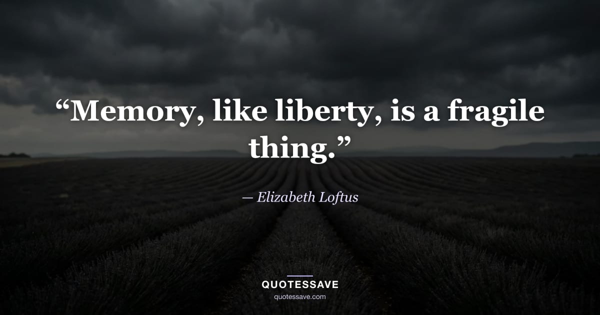 “Memory, like liberty, is a fragile thing.” — Elizabeth Loftus