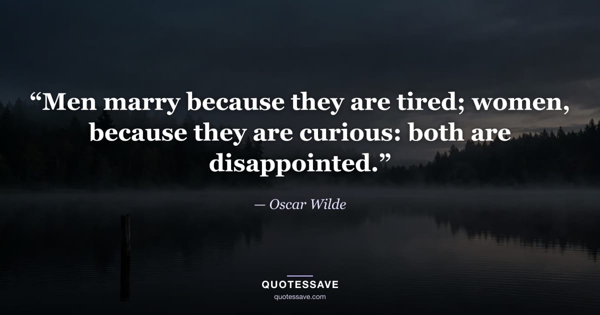 “Men marry because they are tired; women, because they are curious: both are disappointed.” — Oscar Wilde