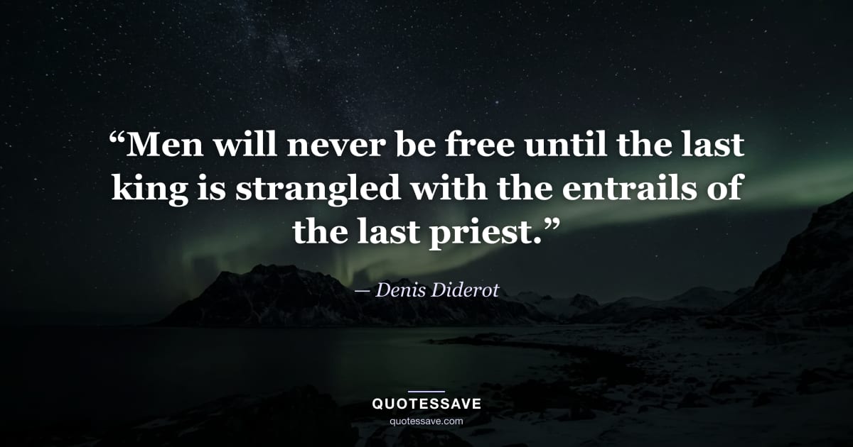 “Men will never be free until the last king is strangled with the entrails of the last priest.” — Denis Diderot