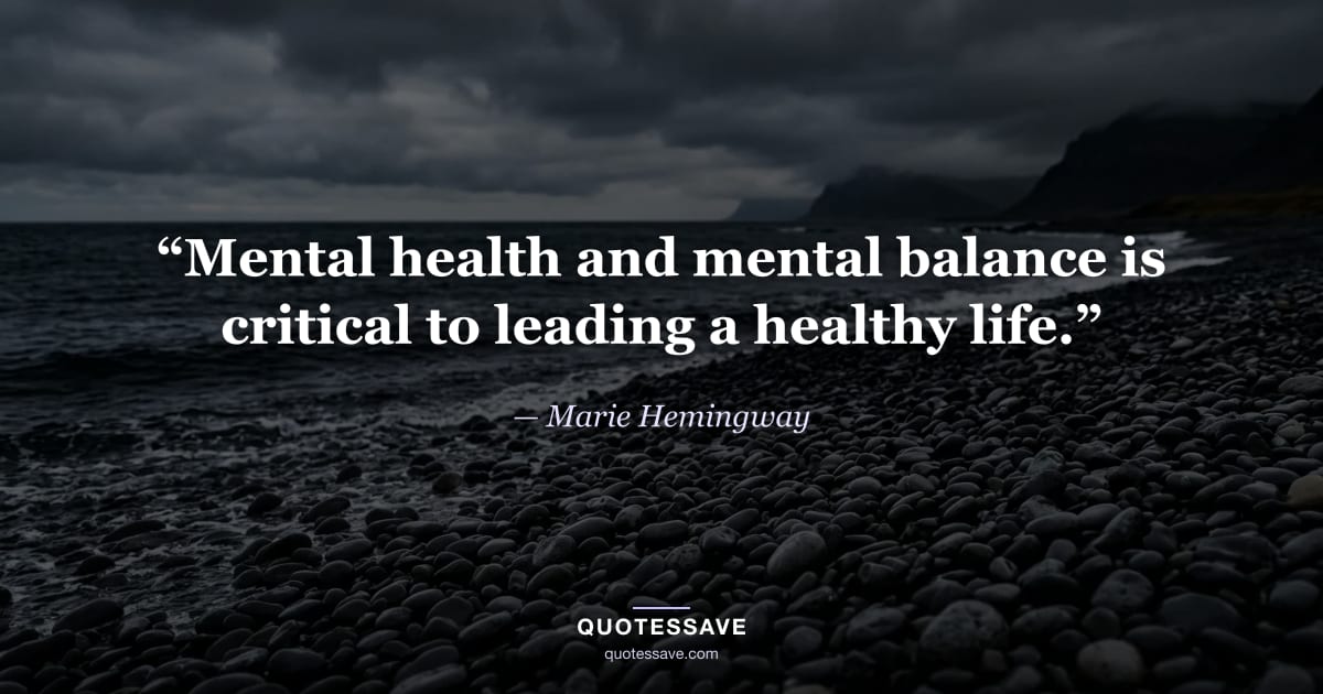 “Mental health and mental balance is critical to leading a healthy life.” — Marie Hemingway