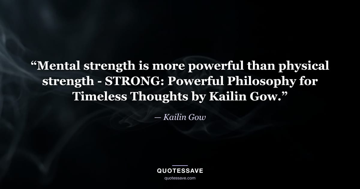 “Mental strength is more powerful than physical strength - STRONG: Powerful Philosophy for Timeless Thoughts by Kailin Gow.” — Kailin Gow