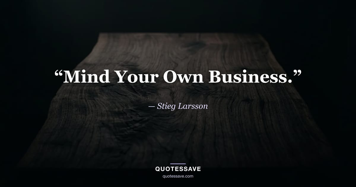 “Mind Your Own Business.” — Stieg Larsson