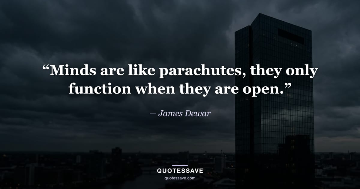 “Minds are like parachutes, they only function when they are open.” — James Dewar