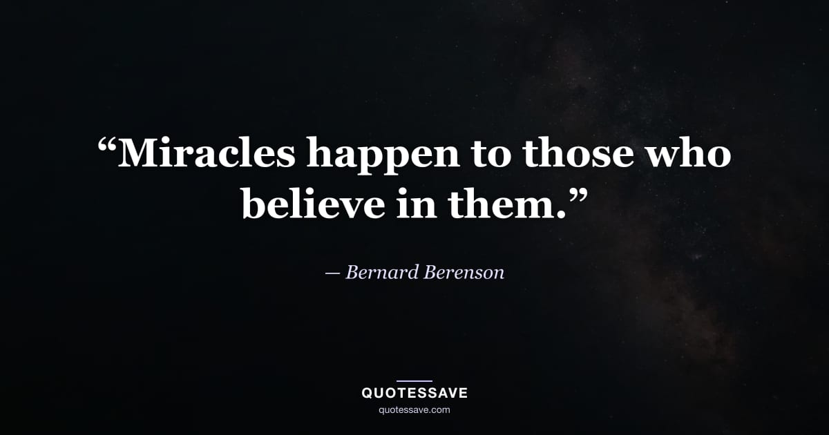 “Miracles happen to those who believe in them.” — Bernard Berenson