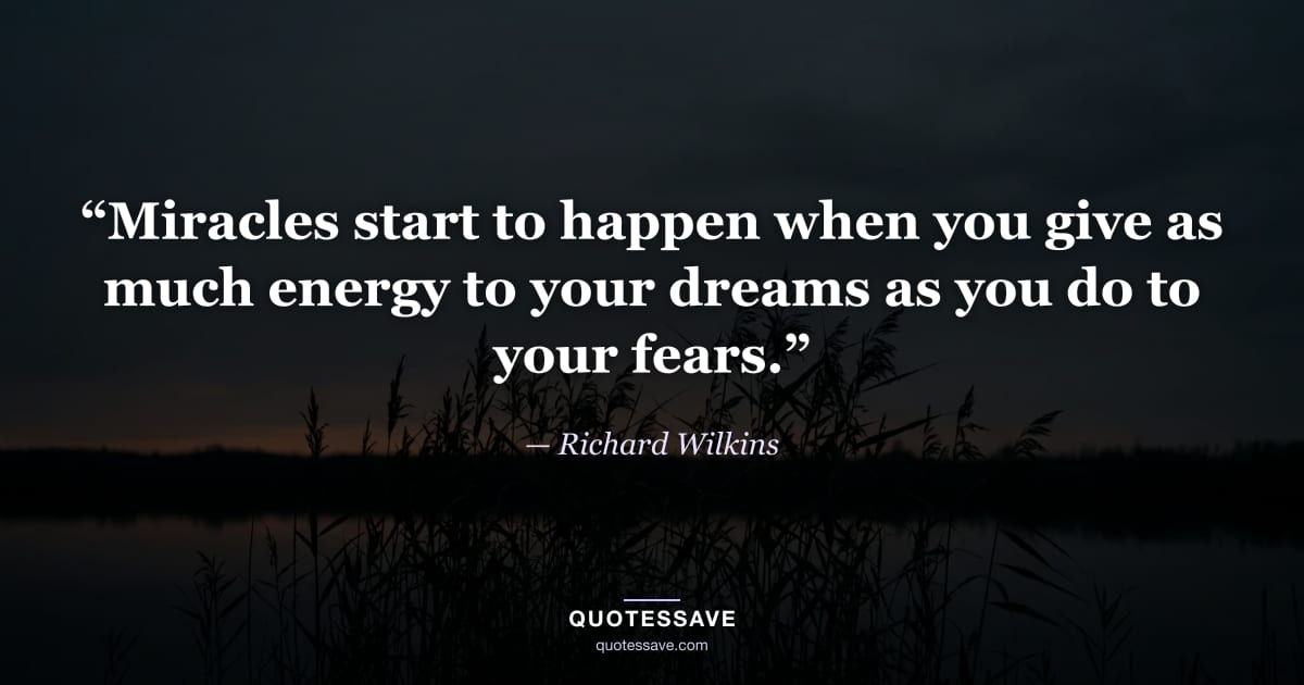 “Miracles start to happen when you give as much energy to your dreams as you do to your fears.” — Richard Wilkins