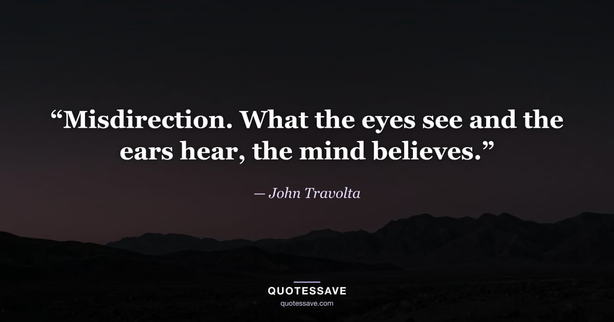 “Misdirection. What the eyes see and the ears hear, the mind believes.” — John Travolta
