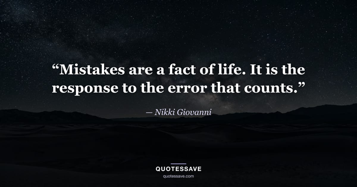 “Mistakes are a fact of life. It is the response to the error that counts.” — Nikki Giovanni