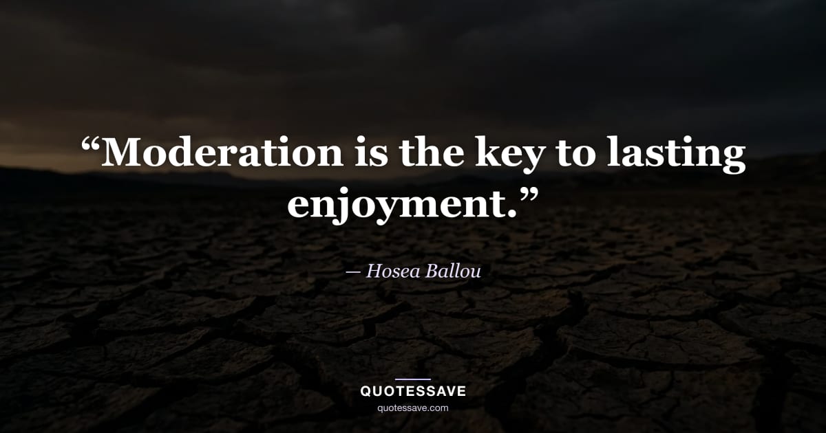 “Moderation is the key to lasting enjoyment.” — Hosea Ballou