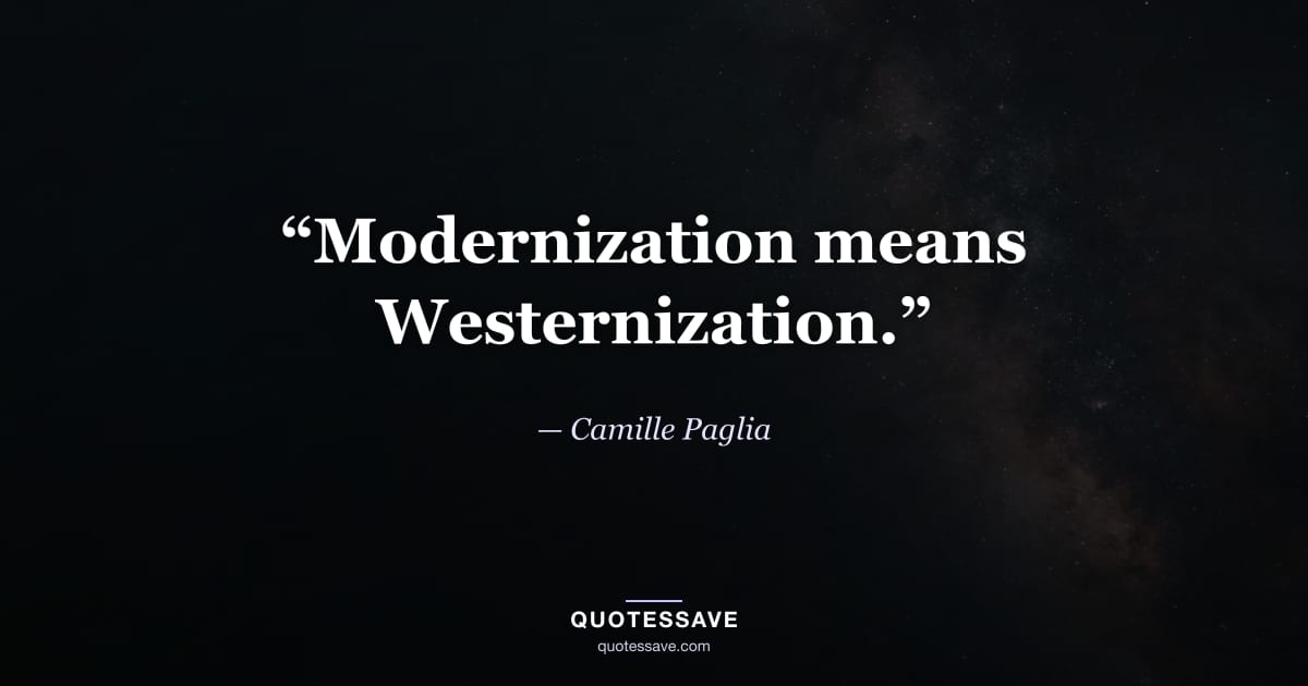 “Modernization means Westernization.” — Camille Paglia