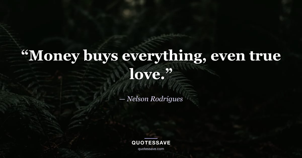 “Money buys everything, even true love.” — Nelson Rodrigues
