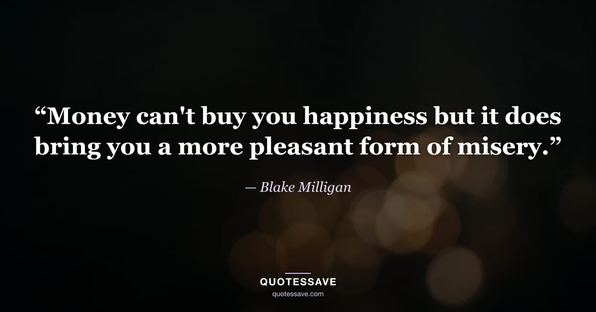 “Money can't buy you happiness but it does bring you a more pleasant form of misery.” — Blake Milligan