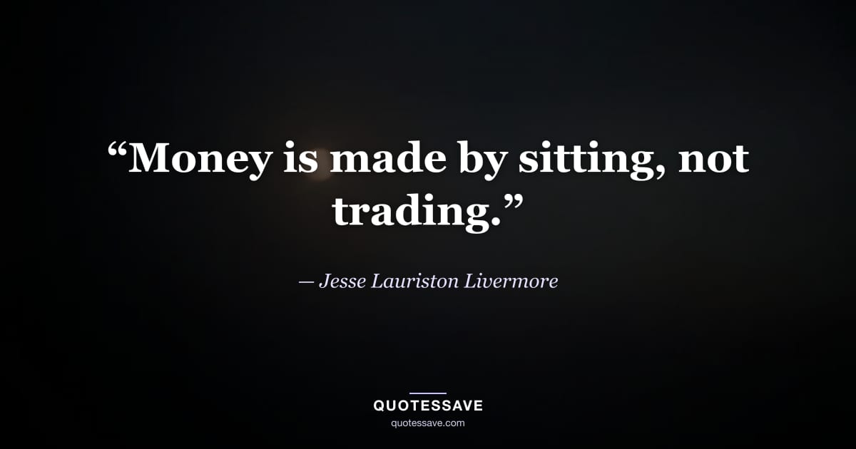 “Money is made by sitting, not trading.” — Jesse Lauriston Livermore