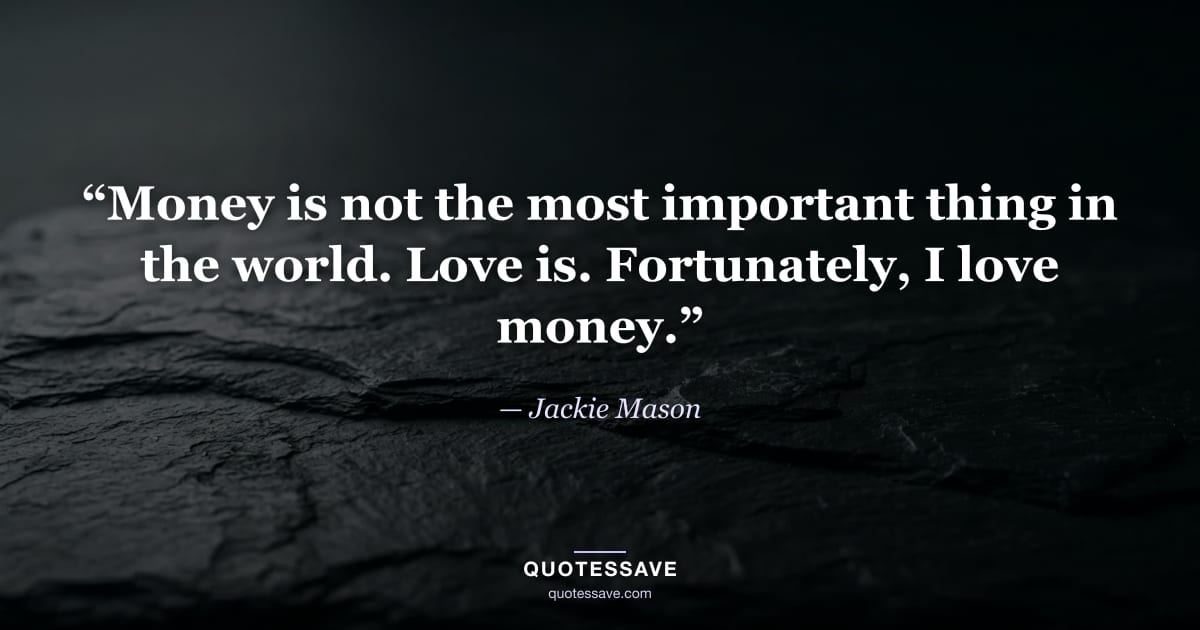 “Money is not the most important thing in the world. Love is. Fortunately, I love money.” — Jackie Mason