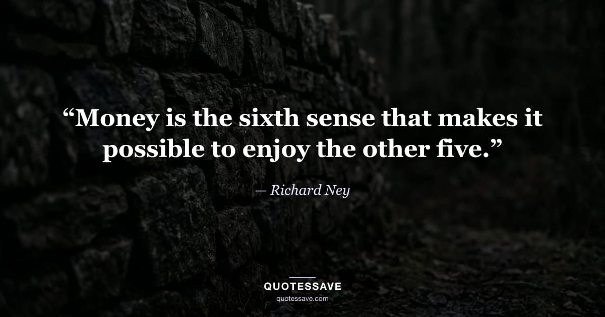 “Money is the sixth sense that makes it possible to enjoy the other five.” — Richard Ney