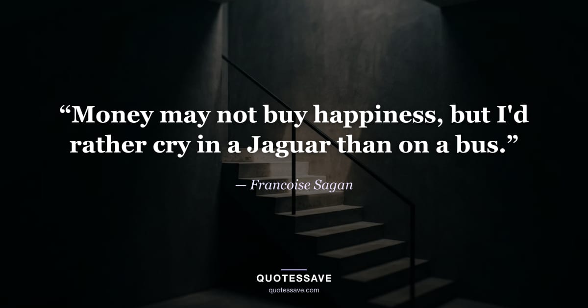“Money may not buy happiness, but I'd rather cry in a Jaguar than on a bus.” — Francoise Sagan