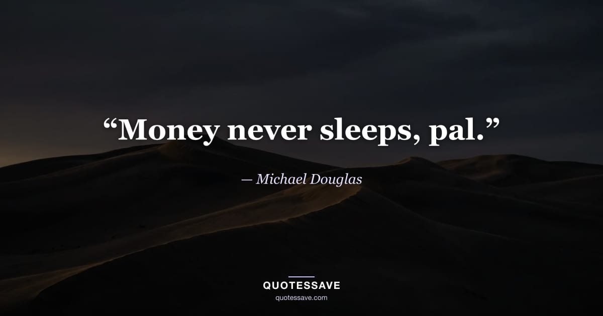 “Money never sleeps, pal.” — Michael Douglas