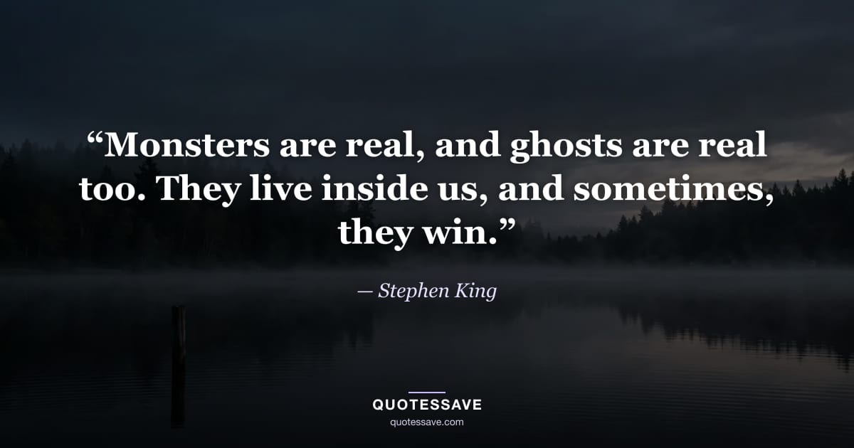 “Monsters are real, and ghosts are real too. They live inside us, and sometimes, they win.” — Stephen King