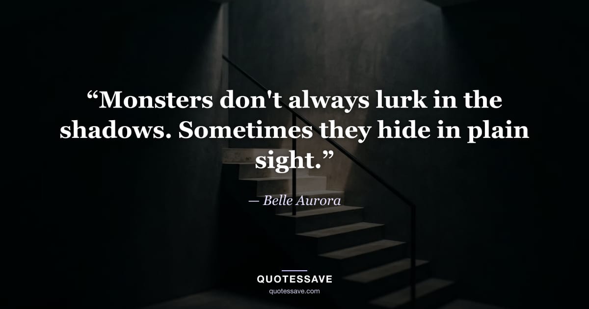 “Monsters don't always lurk in the shadows. Sometimes they hide in plain sight.” — Belle Aurora